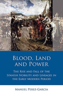 Image for Blood, land and power  : the rise and fall of the Spanish nobility and lineages in the early modern period.