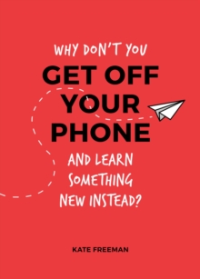Image for Why Don't You Get Off Your Phone and Learn Something New Instead?: Fun, Quirky and Interesting Alternatives to Browsing Your Phone