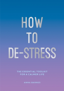 How to De-Stress: The Essential Toolkit for a Calmer Life