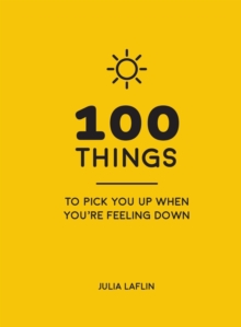 Image for 100 things to pick you up when you're feeling down: uplifting quotes and delightful ideas to make you feel good