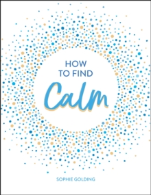 How to Find Calm: Inspiration and Advice for a More Peaceful Life