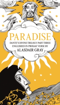 PARADISE: Dante’s Divine Trilogy Part Three. Englished in Prosaic Verse by Alasdair Gray