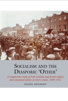 Image for Socialism and the diasporic 'other'  : a comparative study of Irish Catholic and Jewish radical and communal politics in East London, 1889-1912