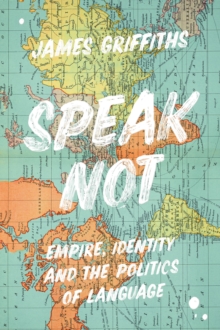 Image for Speak not  : empire, identity and the politics of language