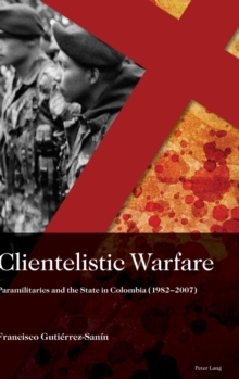 Clientelistic Warfare: Paramilitaries and the State in Colombia (1982–2007)