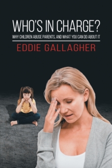 Who’s In Charge?: Why children abuse parents, and what you can do about it