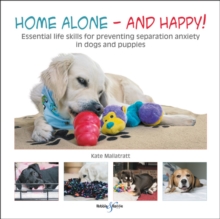 Home alone and happy!: Essential life skills for preventing separation anxiety in dogs and puppies