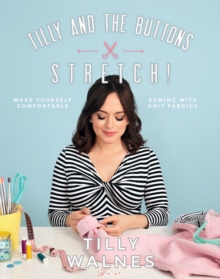 Tilly and the Buttons: Stretch!: Make yourself comfortable sewing with knit fabrics