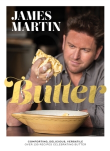 Butter: Comforting, Delicious, Versatile – Over 130 Recipes Celebrating Butter