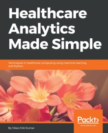 Image for Healthcare Analytics Made Simple : Techniques in healthcare computing using machine learning and Python