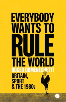 Image for Everybody wants to rule the world  : Britain, sport and the 1980s