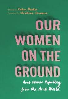Image for Our women on the ground  : essays by Arab women reporting from the Arab world