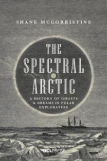 The Spectral Arctic: A History of Dreams and Ghosts in Polar Exploration