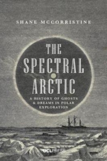 Image for The spectral Arctic  : a history of ghosts and dreams in polar exploration