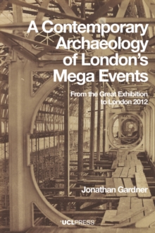 Image for A contemporary archaeology of London's mega events: from the Great Exhibition to London 2012