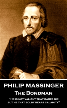 Image for Philip Massinger - The Bondman: &quote;He is not valiant that dares die, but he that boldly bears calamity.&quote;