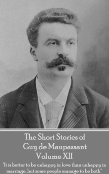 Image for Short Stories of Guy De Maupassant - Volume Xii: &quote;it Is Better to Be Unhappy in Love Than Unhappy in Marriage, But Some People Manage to Be Both&quote;