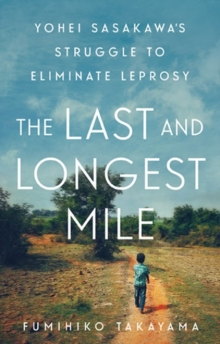 Image for The last and longest mile  : Yohei Sasakawa's struggle to eliminate leprosy