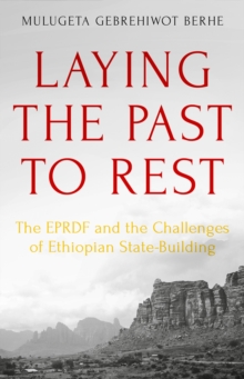 Image for Laying the Past to Rest: The EPRDF and the Challenges of Ethiopian State-Building