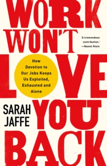 Work won't love you back  : how devotion to our jobs keeps us exploited, exhausted and alone - Jaffe, Sarah