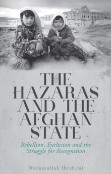 The Hazaras and the Afghan State: Rebellion, Exclusion and the Struggle for Recognition