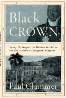 Image for Black crown  : Henry Christophe, the Haitian Revolution and the Caribbean's forgotten kingdom