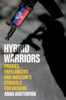 Hybrid Warriors: Proxies, Freelancers and Moscow’s Struggle for Ukraine