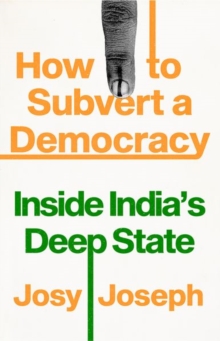 How to Subvert a Democracy: Inside India’s Deep State