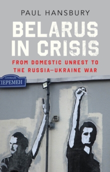 Belarus in Crisis: From Domestic Unrest to the Russia-Ukraine War