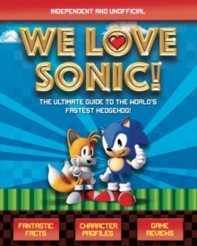 We Love Sonic! (Independent and Unofficial): The ultimate guide to the world’s fastest hedgehog