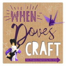 When Doves Craft: Ten Craft Projects Inspired by the Artist