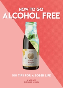 How to Go Alcohol Free: 100 Tips for a Sober Life