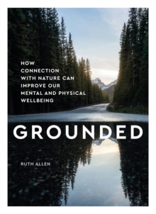 Image for Grounded  : how connection with nature can improve our mental and physical wellbeing