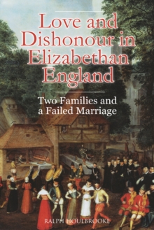 Love and dishonour in Elizabethan England: two families and a failed marriage - Houlbrooke, Ralph