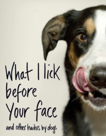 Image for What I Lick Before Your Face ... and Other Haikus By Dogs