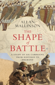 The Shape of Battle: Six Campaigns from Hastings to Helmand