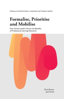 Image for Formalise, prioritise and mobilise  : how school leaders secure the benefits of professional learning networks