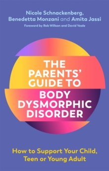 The Parents’ Guide to Body Dysmorphic Disorder: How to Support Your Child, Teen or Young Adult