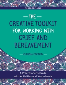 The Creative Toolkit for Working with Grief and Bereavement: A Practitioner’s Guide with Activities and Worksheets