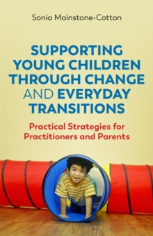 Supporting Young Children Through Change and Everyday Transitions: Practical Strategies for Practitioners and Parents