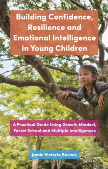 Image for Building confidence, resilience and emotional intelligence in young children  : a practical guide using growth mindset, forest school and multiple intelligences