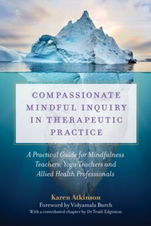 Image for Compassionate mindful inquiry in therapeutic practice: a guide for mindfulness teachers, yoga teachers and complementary medicine practitioners