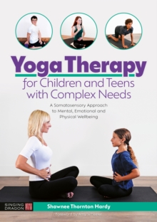 Yoga Therapy for Children and Teens with Complex Needs: A Somatosensory Approach to Mental, Emotional and Physical Wellbeing