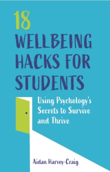 Image for 18 Wellbeing Hacks for Students: Using Psychology's Secrets to Survive and Thrive