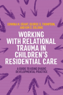 Image for Working with relational trauma in children's residential care  : a guide to using dyadic developmental practice