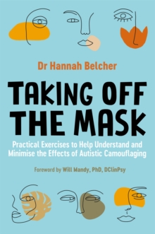 Cover for: Taking Off the Mask : Practical Exercises to Help Understand and Minimise the Effects of Autistic Camouflaging