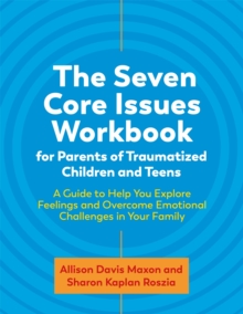 The Seven Core Issues Workbook for Parents of Traumatized Children and Teens: A Guide to Help You Explore Feelings and Overcome Emotional Challenges in Your Family