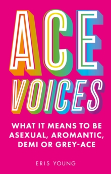 Cover for: Ace Voices : What it Means to Be Asexual, Aromantic, Demi or Grey-Ace