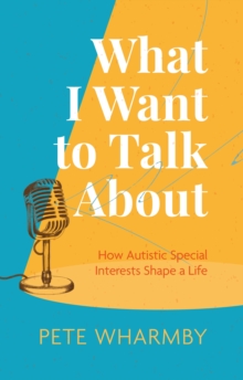 Image for What I Want to Talk About: How Autistic Special Interests Shape a Life
