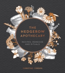 The Hedgerow Apothecary: Recipes, Remedies and Rituals